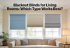 Blackout Blinds for Living Rooms: Which Type Works Best?