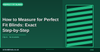 How to Measure for Perfect Fit Blinds: Exact Step-by-Step